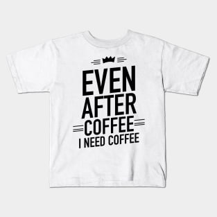 Even after coffee I need coffee Kids T-Shirt